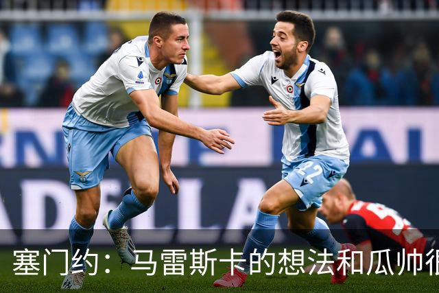 塞门约：马雷斯卡的想法和瓜帅很像，他对边锋的战术让我兴奋