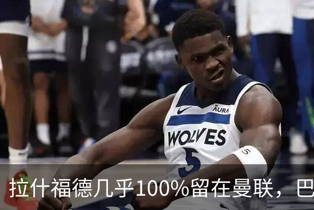 拉什福德几乎100%留在曼联，巴萨已不考虑租借！新球衣号码二选一