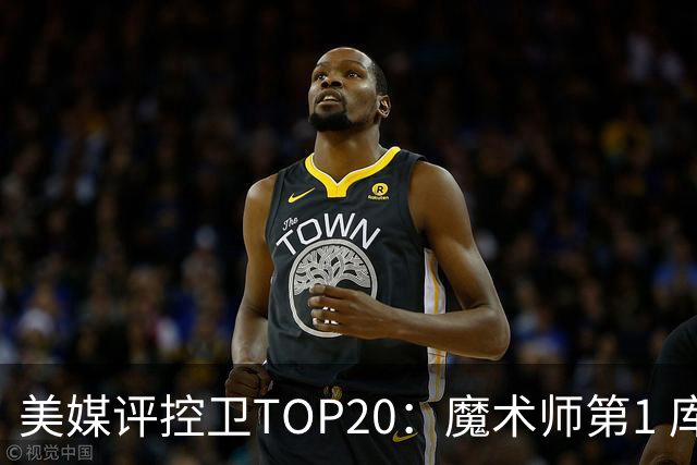美媒评控卫TOP20：魔术师第1 库里第2&保罗6威少12 SGA&077上榜